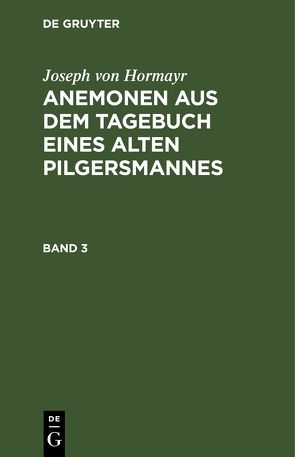 Joseph von Hormayr: Anemonen aus dem Tagebuch eines alten Pilgersmannes / Joseph von Hormayr: Anemonen aus dem Tagebuch eines alten Pilgersmannes. Band 3 von Hormayr,  Joseph von