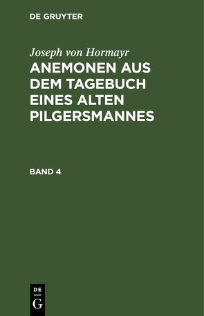 Joseph von Hormayr: Anemonen aus dem Tagebuch eines alten Pilgersmannes / Joseph von Hormayr: Anemonen aus dem Tagebuch eines alten Pilgersmannes. Band 4 von Hormayr,  Joseph von