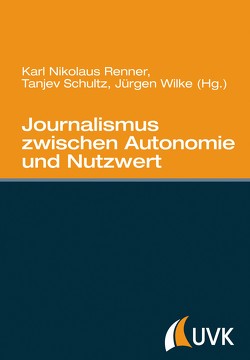 Journalismus zwischen Autonomie und Nutzwert von Renner,  Karl Nikolaus, Schultz,  Tanjev, Wilke,  Juergen