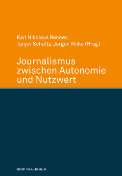 Journalismus zwischen Autonomie und Nutzwert von Renner,  Karl Nikolaus, Schultz,  Tanjev, Wilke,  Juergen