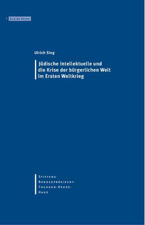 Jüdische Intellektuelle und die Krise der bürgerlichen Welt im Ersten Weltkrieg von Hertfelder,  Thomas, Nutz,  Renate, Sieg,  Ulrich, Stiftung-Bundespräsident-Theodor-Heuss-Haus