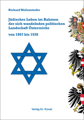 Jüdisches Leben im Rahmen der sich wandelnden politischen Landschaft Österreichs von 1867 bis 1938 von Wallenstorfer,  Richard