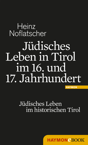 Jüdisches Leben in Tirol im 16. und 17. Jahrhundert von Noflatscher,  Heinz