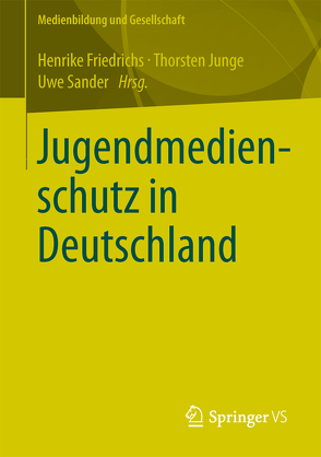 Jugendmedienschutz in Deutschland von Friedrichs,  Henrike, Junge,  Thorsten, Sander,  Uwe