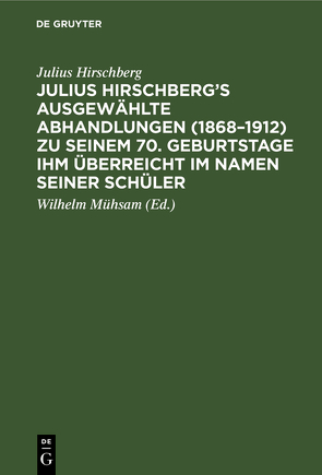 Julius Hirschberg’s Ausgewählte Abhandlungen (1868–1912) zu seinem 70. Geburtstage ihm überreicht im Namen seiner Schüler von Fehr,  Oscar, Hirschberg,  Julius, Mühsam,  Wilhelm