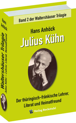 Julius Kühn – Der thüringisch-fränkische Lehrer, Literat und Heimatfreund von Anhöck,  Hans