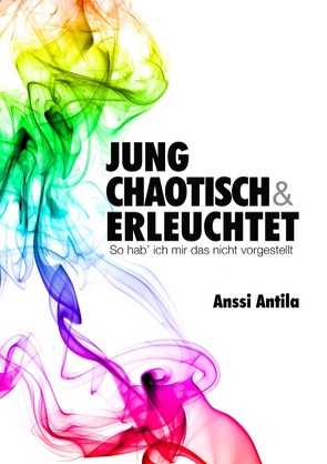 Jung, chaotisch und erleuchtet – So hab‘ ich mir das nicht vorgestellt von Antila,  Anssi, Woitinski,  Samuel