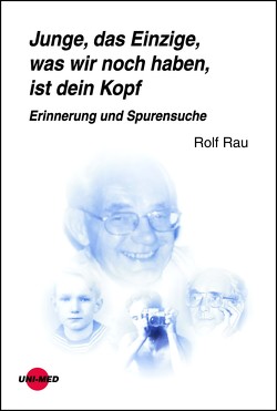 Junge, das Einzige, was wir noch haben, ist dein Kopf. Erinnerung und Spurensuche von Rau,  Rolf