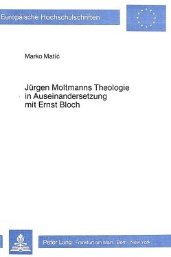 Jürgen Moltmanns Theologie in Auseinandersetzung mit Ernst Bloch von Matic,  Marko