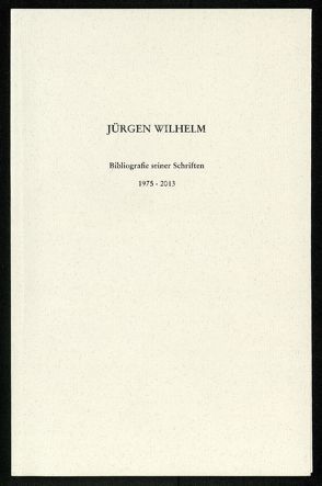Jürgen Wilhelm. Bibliographie seiner Schriften 1975 – 2013 von Schmitz,  Wolfgang