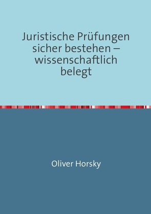 Juristische Prüfungen sicher bestehen – wissenschaftlich belegt von Horsky,  Oliver