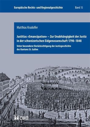 Justitias ‚Emancipation‘ – Zur Unabhängigkeit der Justiz in der schweizerischen Eidgenossenschaft 1798–1848 von Kradolfer,  Matthias