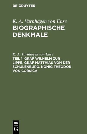 K. A. Varnhagen von Ense: Biographische Denkmale / Graf Wilhelm zur Lippe. Graf Matthias von der Schulenburg. König Theodor von Corsica von Varnhagen von Ense,  K. A.