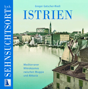 K. u. k. Sehnsuchtsort Istrien von Gatscher-Riedl,  Gregor