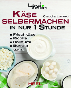 Käse selber machen in nur 1 Stunde – Frischkäse, Ricotta, Halloumi, Burrata, Hüttenkäse, Mozarella, Ziegenkäse von Lucero,  Claudia