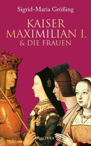 Kaiser Maximilian I. & die Frauen von Größing,  Sigrid-Maria