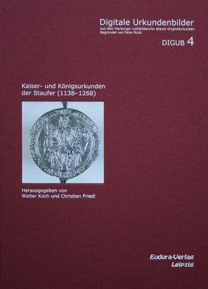 Kaiser- und Königsurkunden der Staufer (1138-1268) von Friedl,  Christian, Koch,  Walter