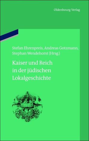 Kaiser und Reich in der jüdischen Lokalgeschichte von Ehrenpreis,  Stefan, Gotzmann,  Andreas, Wendehorst,  Stephan