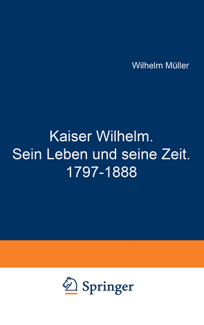 Kaiser Wilhelm. Sein Leben und seine Zeit. 1797–1888 von Mueller,  Wilhelm