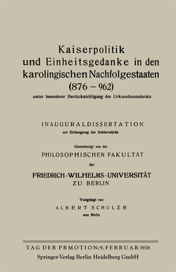 Kaiserpolitik und Einheitsgedanke in den karolingischen Nachfolgestaaten (876–962) unter besonderer Berücksichtigung des Urkundenmaterials von Schulze,  Albert