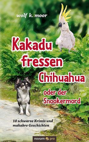 Kakadu fressen Chihuahua – oder der Snookermord von moor,  wolf k.