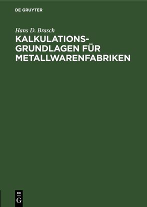 Kalkulations-Grundlagen für Metallwarenfabriken von Brasch,  Hans D.