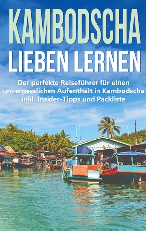 Kambodscha lieben lernen: Der perfekte Reiseführer für einen unvergesslichen Aufenthalt in Kambodscha inkl. Insider-Tipps und Packliste von Deckert,  Birgit