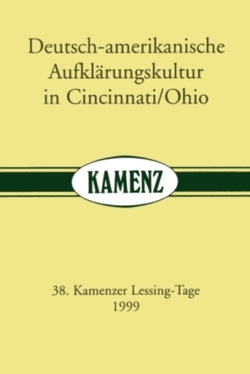 Kamenzer Lessing-Tage / Deutsch-amerikanische Aufklärungskultur in Cincinnati/Ohio von Albrecht,  Wolfgang, Beyer,  Marcel, Fratzke,  Dieter, Goldstücker,  Eduard, Kopitzsch,  Franklin, McCarthy,  John A, Schade,  Richard E, Schilson,  Arno, Schönert,  Jörg, Titze,  Marion