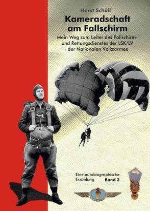 Kameradschaft am Fallschirm. Mein Weg zum Leiter des Fallschirm- und Rettungsdienstes der LSK/LV der Nationalen Volksarmee von Schöll,  Horst