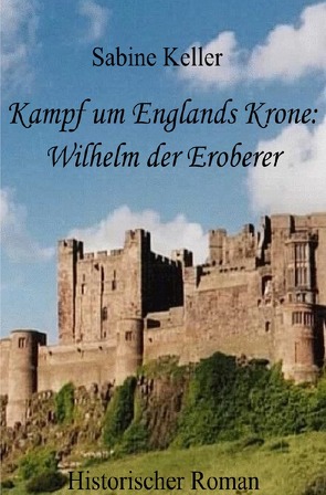 Kampf um Englands Krone: Wilhelm der Eroberer von Keller,  Sabine