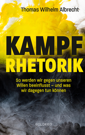 Kampfrhetorik: So werden wir gegen unseren Willen beeinflusst – und was wir dagegen tun können. Manipulation und Framing, verbale Attacken und Polemik: Rhetorische Tricks erkennen, entlarven & kontern von Albrecht,  Thomas W.