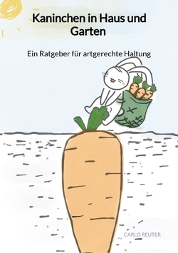 Kaninchen in Haus und Garten – Ein Ratgeber für artgerechte Haltung von Reuter,  Carlo