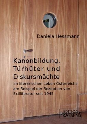 Kanonbildung, Türhüter und Diskursmächte im literarischen Leben Österreichs am Beispiel der Rezeption von Exilliteratur seit 1945 von Hessmann,  Daniela