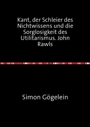 Kant, der Schleier des Nichtwissens und die Sorglosigkeit des Utilitarismus. John Rawls von Gögelein,  Simon