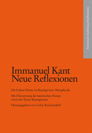 Kant, Immanuel: Neue Reflexionen. Die frühen Notate zu Baumgartens ›Metaphysik‹ von Gawlick,  Günter, Kant,  Immanuel, Kreimendahl,  Lothar, Oberhausen,  Michael