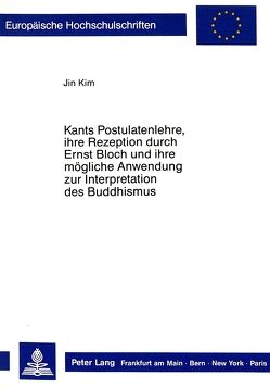 Kants Postulatenlehre, ihre Rezeption durch Ernst Bloch und ihre mögliche Anwendung zur Interpretation des Buddhismus von Kim,  Jin