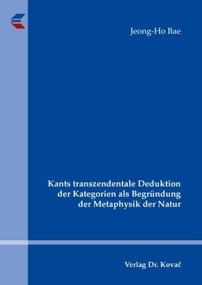 Kants transzendentale Deduktion der Kategorien als Begründung der Metaphysik der Natur von Bae,  Jeong-Ho