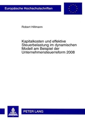 Kapitalkosten und effektive Steuerbelastung im dynamischen Modell am Beispiel der Unternehmensteuerreform 2008 von Hillmann,  Robert