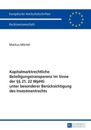 Kapitalmarktrechtliche Beteiligungstransparenz im Sinne der §§ 21, 22 WpHG unter besonderer Berücksichtigung des Investmentrechts von Mörtel,  Markus