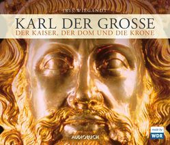 Karl der Große – Der Kaiser, der Dom und die Krone von Debiel,  Rudolf, Grill,  Alexander, Kornmüller,  Jaqueline, Schulze,  Hans, Spiske,  Walter, Wiegandt,  Iris