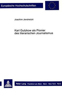 Karl Gutzkow als Pionier des literarischen Journalismus von Jendretzki,  Joachim