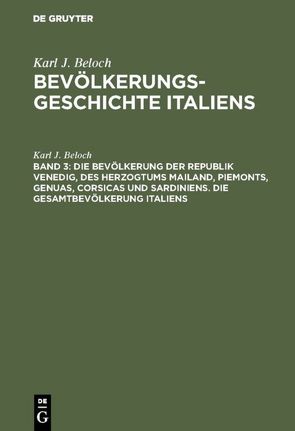 Karl J. Beloch: Bevölkerungsgeschichte Italiens / Die Bevölkerung der Republik Venedig, des Herzogtums Mailand, Piemonts, Genuas, Corsicas und Sardiniens. Die Gesamtbevölkerung Italiens von Beloch,  Karl J.