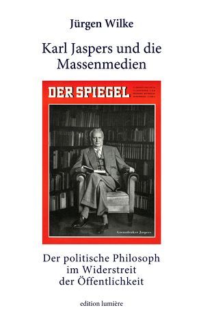 Karl Jaspers und die Massenmedien. Der politische Philosoph im Widerstreit der Öffentlichkeit. von Wilke,  Juergen