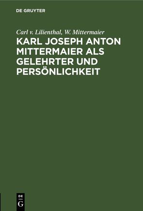 Karl Joseph Anton Mittermaier als Gelehrter und Persönlichkeit von Lilienthal,  Carl v., Mittermaier,  W.