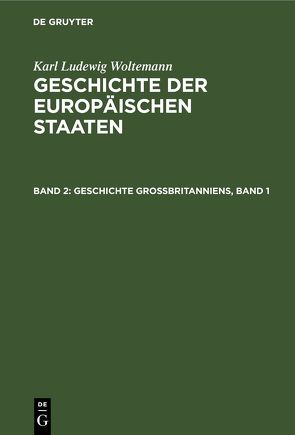 Karl Ludewig Woltemann: Geschichte der Europäischen Staaten / Geschichte Großbritanniens, Band 1 von Woltemann,  Karl Ludewig