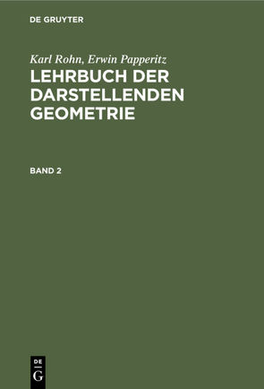 Karl Rohn; Erwin Papperitz: Lehrbuch der darstellenden Geometrie / Karl Rohn; Erwin Papperitz: Lehrbuch der darstellenden Geometrie. Band 2 von Papperitz,  Erwin, Rohn,  Karl