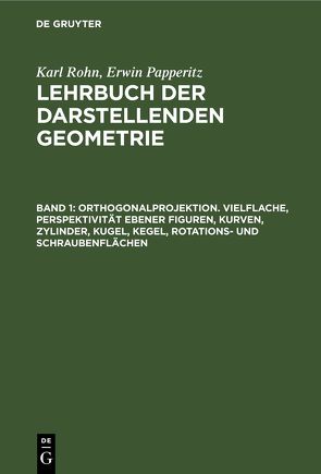 Karl Rohn; Erwin Papperitz: Lehrbuch der darstellenden Geometrie / Orthogonalprojektion. Vielflache, Perspektivität ebener Figuren, Kurven, Zylinder, Kugel, Kegel, Rotations- und Schraubenflächen von Papperitz,  Erwin, Rohn,  Karl