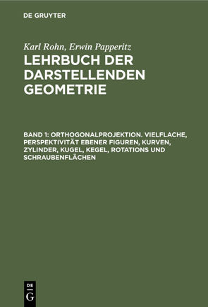 Karl Rohn; Erwin Papperitz: Lehrbuch der darstellenden Geometrie / Orthogonalprojektion. Vielflache, Perspektivität ebener Figuren, Kurven, Zylinder, Kugel, Kegel, Rotations und Schraubenflächen von Papperitz,  Erwin, Rohn,  Karl