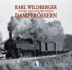 Karl Wildberger – Auf der Jagd nach den letzten Dampfrössern von Dorner,  Harald, Wildberger,  Karl