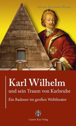 Karl Wilhelm und sein Traum von Karlsruhe von Borchardt-Wenzel,  Annette